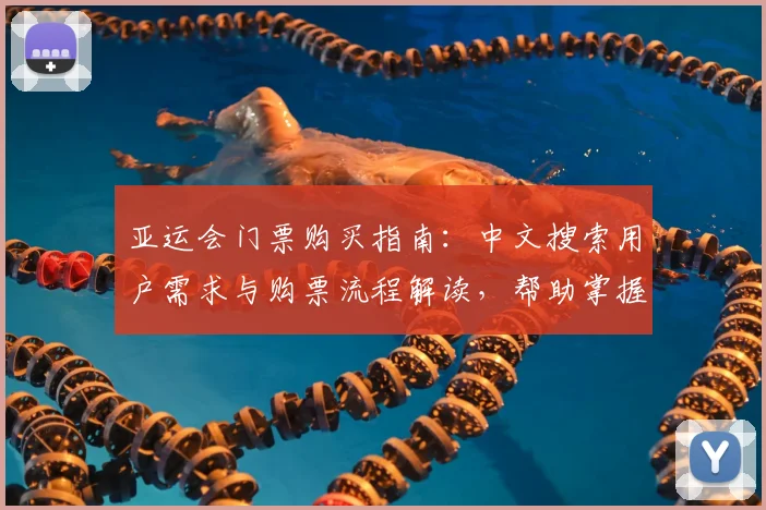 亚运会门票购买指南:中文搜索用户需求与购票流程解读,帮助掌握入口与开售安排