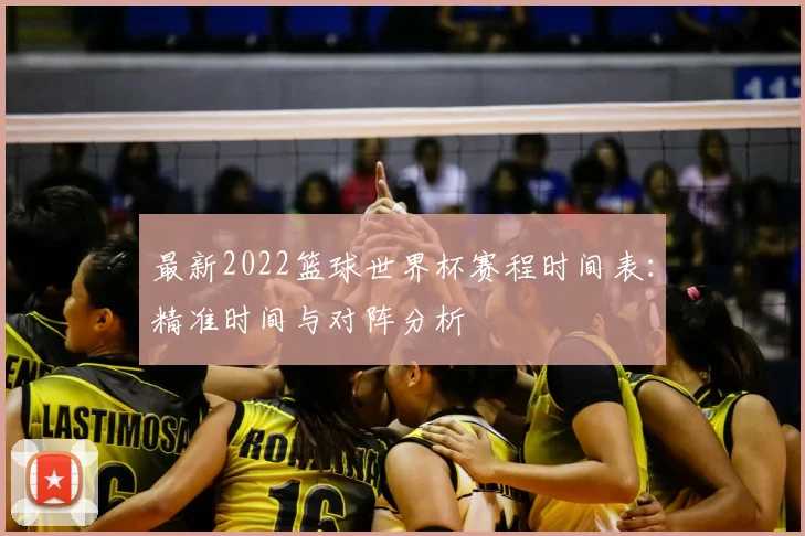 最新2022篮球世界杯赛程时间表：精准时间与对阵分析