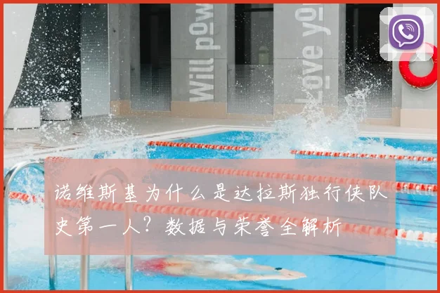 诺维斯基为什么是达拉斯独行侠队史第一人？数据与荣誉全解析