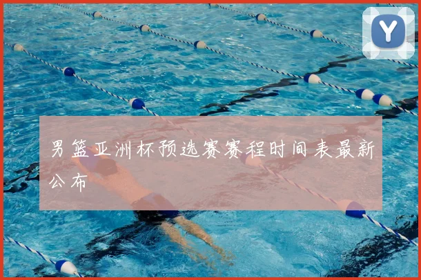 男篮亚洲杯预选赛赛程时间表最新公布