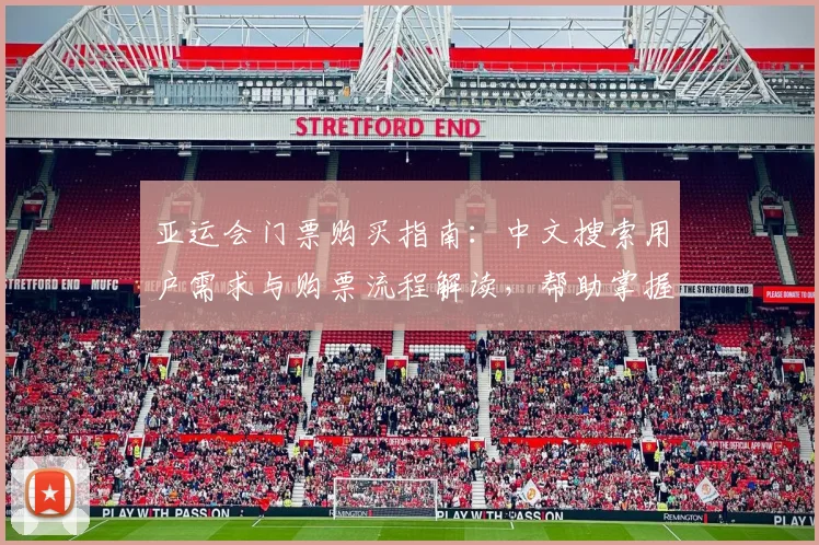 亚运会门票购买指南:中文搜索用户需求与购票流程解读,帮助掌握入口与开售安排