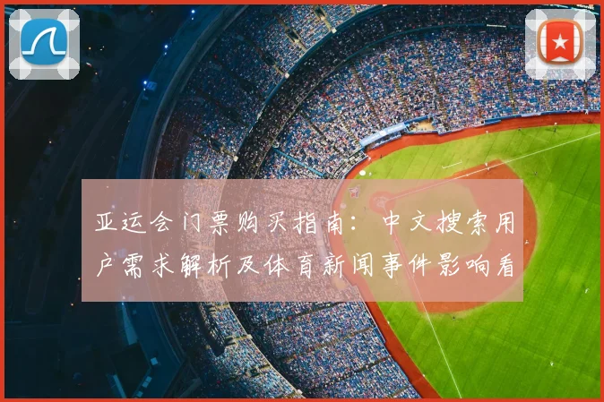 亚运会门票购买指南：中文搜索用户需求解析及体育新闻事件影响看点