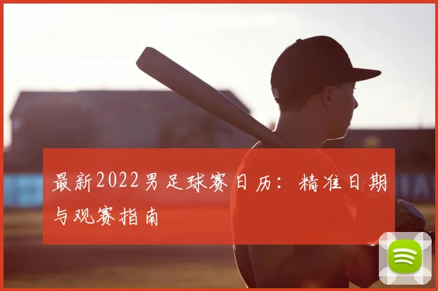 最新2022男足球赛日历：精准日期与观赛指南