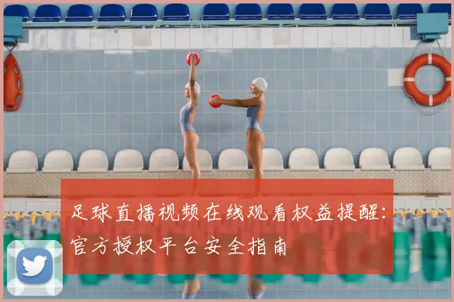 足球直播视频在线观看权益提醒:官方授权平台安全指南