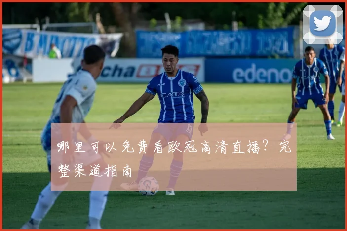 哪里可以免费看欧冠高清直播？完整渠道指南