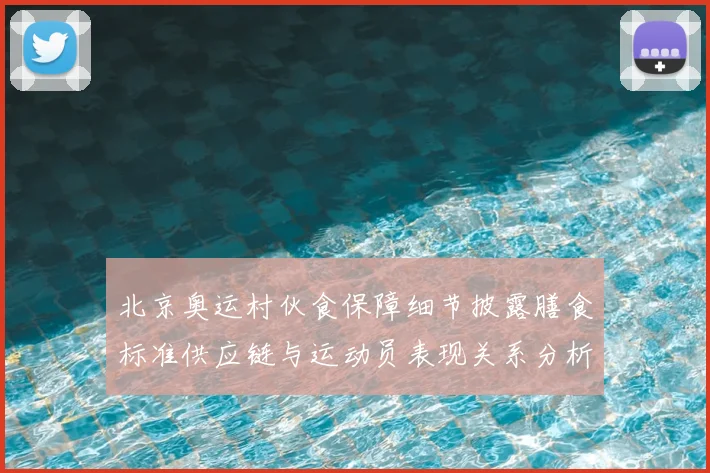 北京奥运村伙食保障细节披露膳食标准供应链与运动员表现关系分析