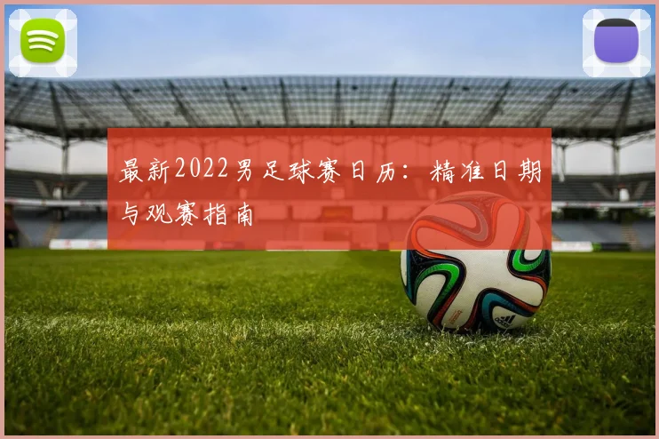 最新2022男足球赛日历：精准日期与观赛指南