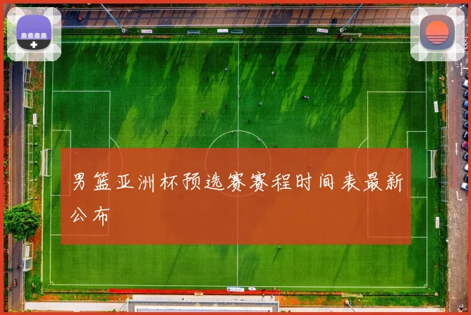 男篮亚洲杯预选赛赛程时间表最新公布