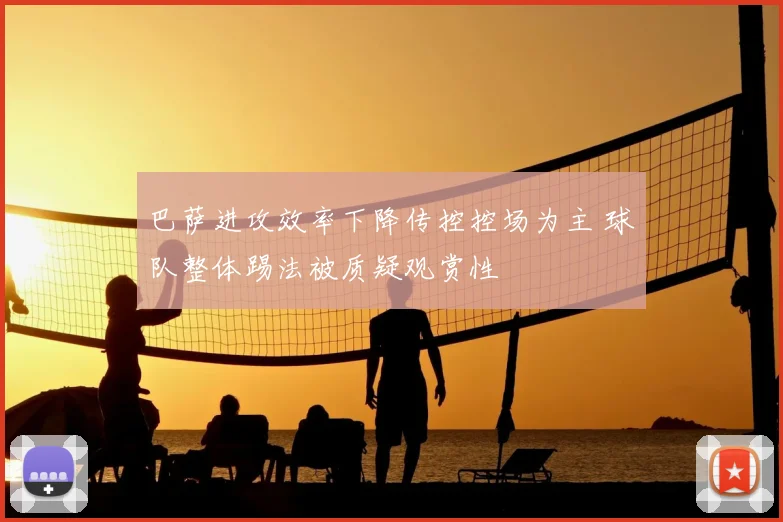 巴萨进攻效率下降传控控场为主 球队整体踢法被质疑观赏性