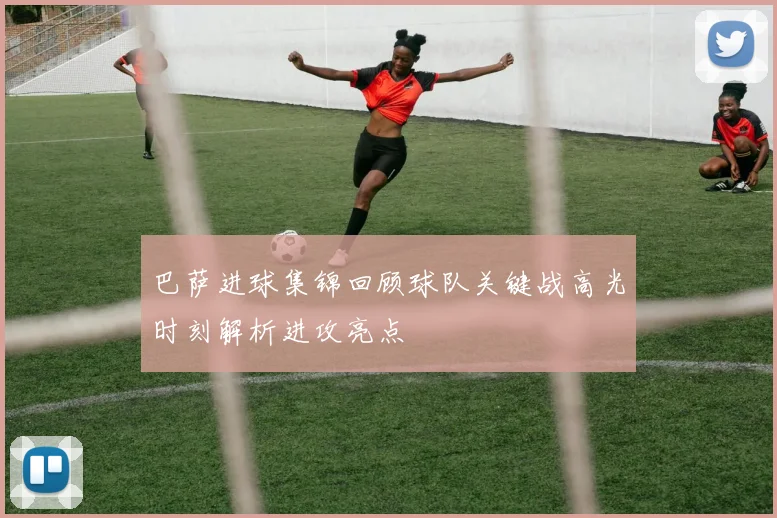 巴萨进球集锦回顾球队关键战高光时刻解析进攻亮点