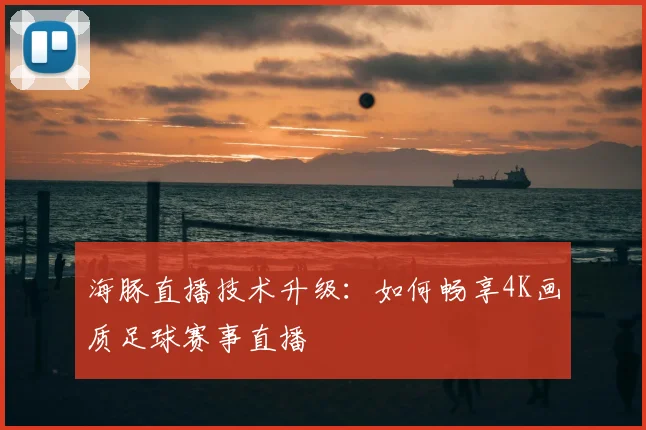 海豚直播技术升级：如何畅享4K画质足球赛事直播