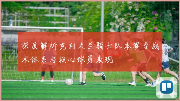 深度解析克利夫兰骑士队本赛季战术体系与核心球员表现