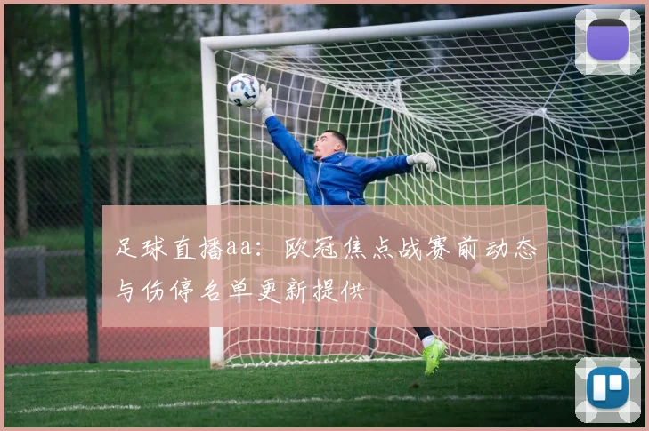 足球直播aa:欧冠焦点战赛前动态与伤停名单更新提供